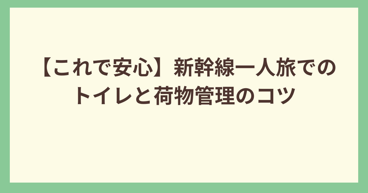 新幹線一人旅でのトイレと荷物管理のコツ