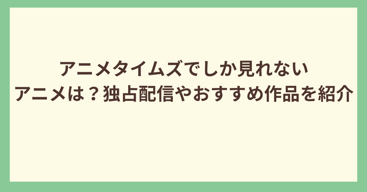 アニメタイムズでしか見れないアニメ