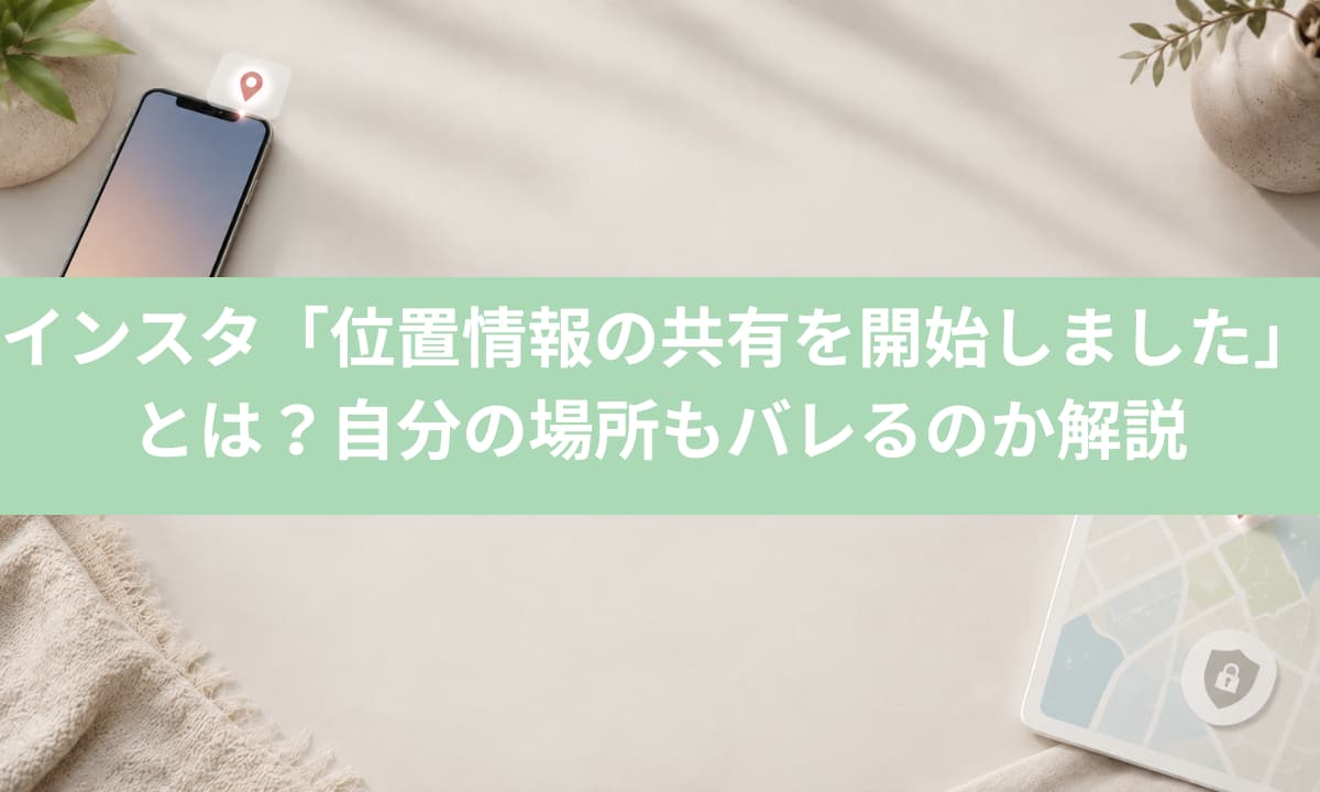 インスタ「位置情報の共有を開始しました」とは？自分の場所もバレるのか解説