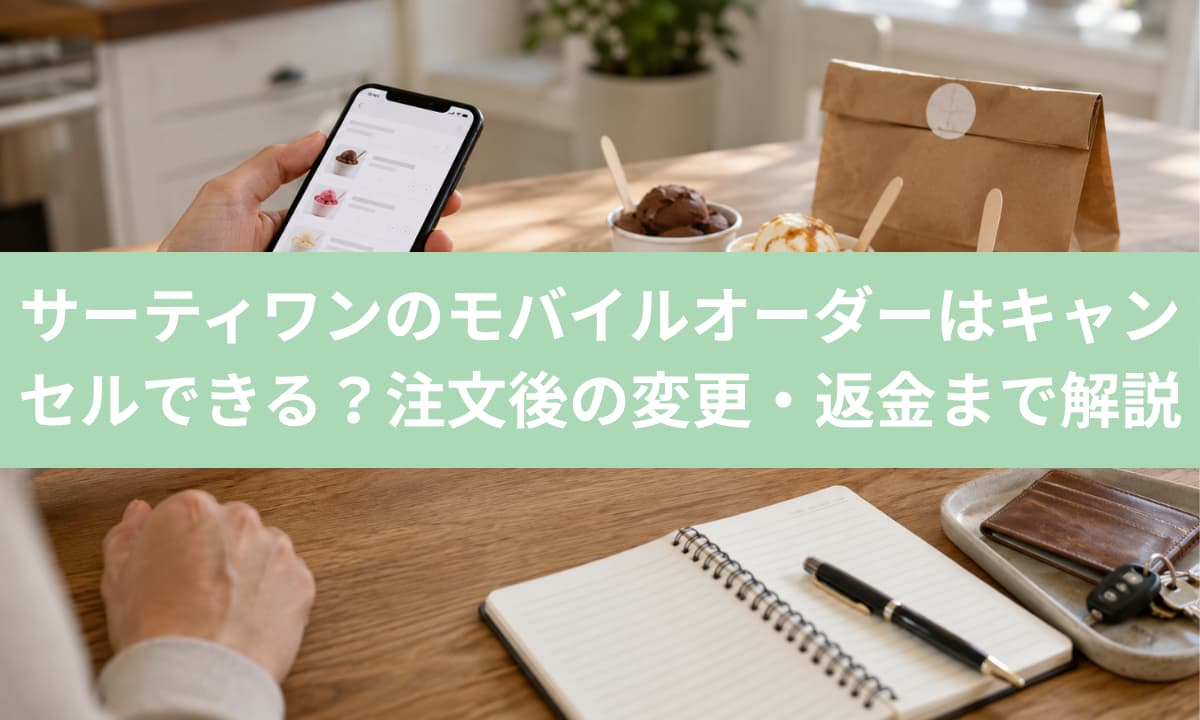 サーティワンのモバイルオーダーはキャンセルできる？注文後の変更・返金まで解説