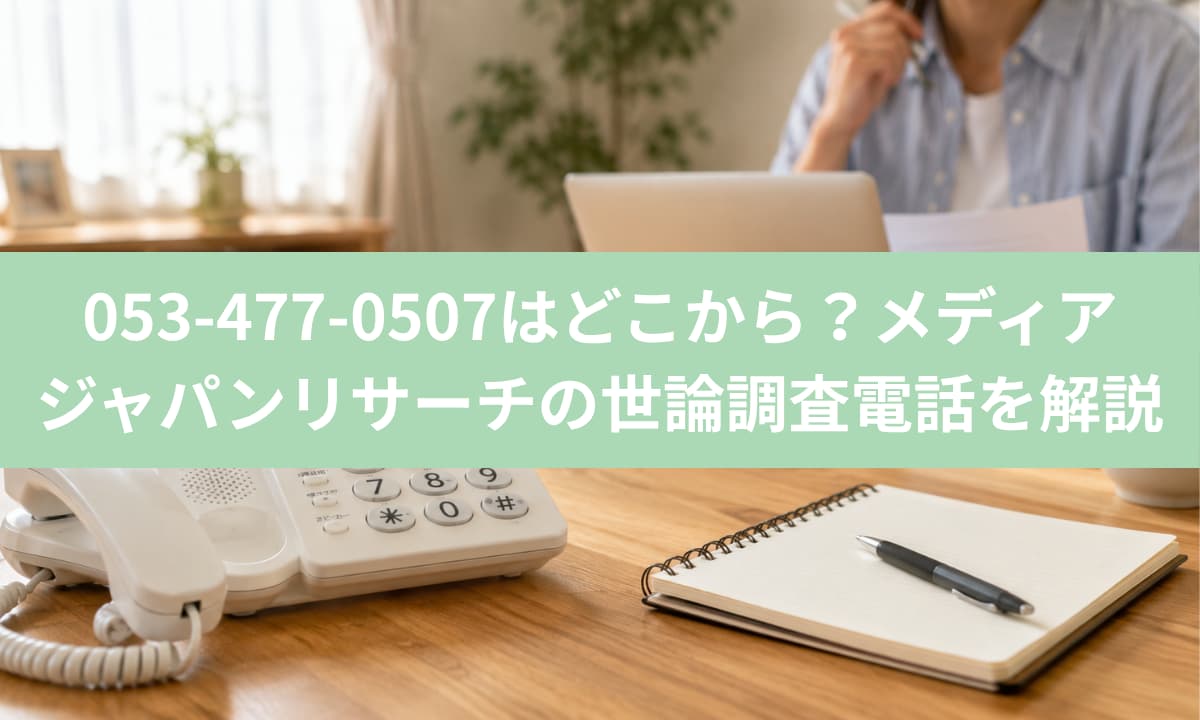 053-477-0507はどこから？メディアジャパンリサーチの世論調査電話を解説