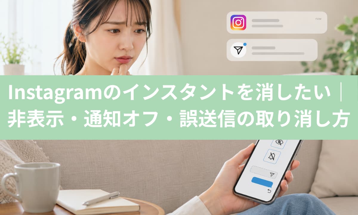 Instagramのインスタントを消したい｜非表示・通知オフ・誤送信の取り消し方